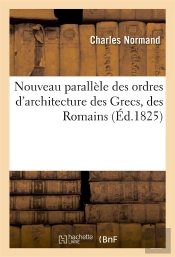 Nouveau Parallele Des Ordres D'Architecture Des Grecs, Des Romains (Ed.1825)