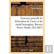 Nouveau Procédé De Fabrication De L'Acier Et Du Métal Homogène : Brevets Pierre Martin