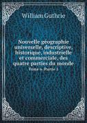 Nouvelle Geographie Universelle, Descriptive, Historique, Industrielle Et Commerciale, Des Quatre Parties Du Monde Tome 6. Partie 1