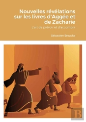 Nouvelles Revelations Sur Les Livres D'Aggee Et De Zacharie - L'Art De Prevoir Et D'Accomplir