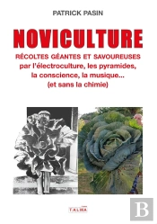 Noviculture - Récoltes Géantes Et Savoureuses : Par L'Électroculture, Les Pyramides, La Conscience, La Musique... (Et Sans La Chimie)