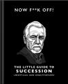 Now F**K Off!: The Little Guide To Succession