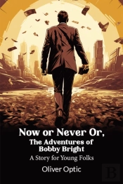 Now Or Never Or, The Adventures Of Bobby Brighta Story For Young Folks (Edition2024)