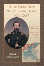 Now Show Them What Rhode Island Can Do! An Annotated Bibliography Of Rhode Island Civil War Sources