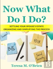 Now What Do I Do? Settling Your Spouse'S Estate - Organizing And Simplifying The Process