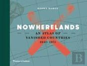 Nowherelands: An Atlas Of Vanished Countries /Anglais