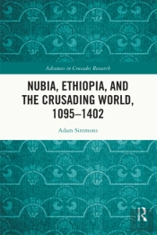 Nubia, Ethiopia, And The Crusading World, 1095-1402