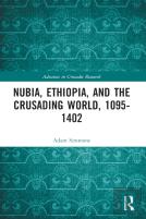 Nubia, Ethiopia, And The Crusading World, 1095-1402