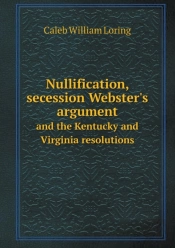 Nullification, Secession Webster'S Argument And The Kentucky And Virginia Resolutions