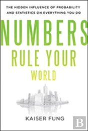 Numbers Rule Your World: The Hidden Influence Of Probabilities And Statistics On Everything You Do