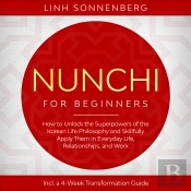 Nunchi For Beginners: How To Unlock The Superpowers Of The Korean Life Philosophy And Skillfully Apply Them In Everyday Life, Relationships, And Work – Including A 4-Week Transformation Guide