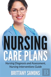 Nursing Care Plans: Nursing Diagnosis And Assessment, Nursing Interventions Guide