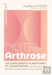 Nutri Arthrose : L'Alimentation Et Les Compléments Alimentaires Qui Réduisent Les Douleurs Et Les Raideurs Articulaires