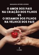 O Amor dos Pais na Criação dos Filhos Vs o Desamor dos Filhos na Velhice dos Pais