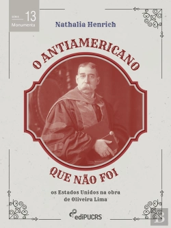 Bertrand.pt - O Antiamericano Que Não Foi: Os Estados Unidos Na Obra De Oliveira Lima