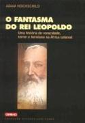 O Fantasma do Rei Leopoldo. Uma história de voracidade, terror e heroísmo na África colonial