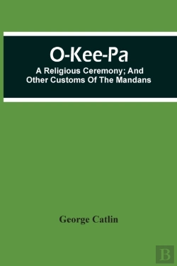 Bertrand.pt - O-Kee-Pa; A Religious Ceremony; And Other Customs Of The Mandans