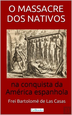 Bertrand.pt - O Massacre Dos Nativos Na Conquista Da América Espanhola