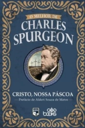 O Melhor De Charles Spurgeon - Cristo, Nossa Pascoa