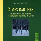 O Mes Barthes ; Les Tribulations Des Chasseurs Et Des Pêcheurs Des Barthes De L'Adour