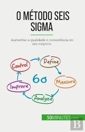 O Método Seis Sigma : Aumentar A Qualidade E Consistência Do Seu Negócio
