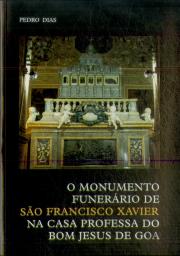 O Monumento Funerário de São Francisco Xavier na Casa Professa do Bom Jesus de Goa