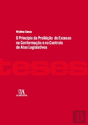 O Princípio da Proibição do Excesso na Conformação e no Controlo de Atos Legislativos