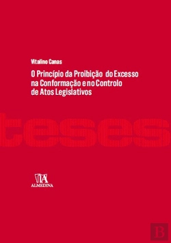 Bertrand.pt - O Princípio da Proibição do Excesso na Conformação e no Controlo de Atos Legislativos