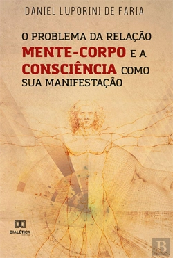 Bertrand.pt - O Problema Da Relação Mente-Corpo E A Consciência Como Sua Manifestação
