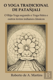 O Yoga Tradicional De Patanjali: O Raja-Yoga Segundo O Yoga-Sutra E Outros Textos Indianos Classicos