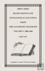 Obituaries, Death Notices & Genealogical Gleanings From The Saugerties Telegraph,  Volume 5: 1880-1884