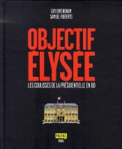 Objectif Élysée ; Les Coulisses De La Présidentielle En Bd
