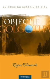 Objectif Golgotha. Au Coeur Du Dessein De Dieu
