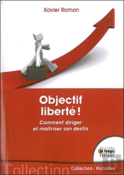 Objectif Liberte ! Comment Diriger Et Maitriser Son Destin