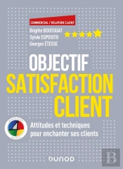 Objectif Satisfaction Client ; Attitudes Et Techniques Pour Enchanter Ses Clients