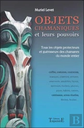 Objets Chamaniques Et Leurs Pouvoirs ; Tous Les Objets Protecteurs Et Guérisseurs Des Chamanes Du Monde Entier