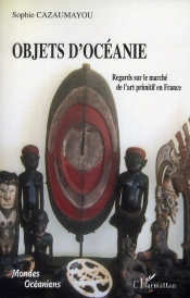 Objets D'Océanie ; Regards Sur Le Marché De L'Art Primitif En France