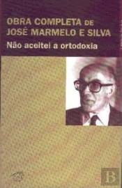 Obra Completa de José Marmelo e Silva - Não Aceitei a Ortodoxia