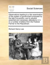 Observations Leading To A Fair Examination Of The System Of Government Proposed By The Late Convention; And To Several Essential And Necessary Alterat