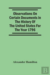 Observations On Certain Documents In The History Of The United States For The Year 1796,