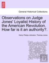 Observations On Judge Jones' Loyalist History Of The American Revolution. How Far Is It An Authority?.