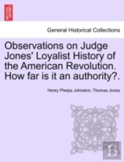 Observations On Judge Jones' Loyalist History Of The American Revolution. How Far Is It An Authority?.