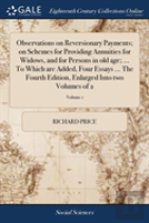 Observations On Reversionary Payments; On Schemes For Providing Annuities For Widows, And For Persons In Old Age; ... To Which Are Added, Four Essays ... The Fourth Edition, Enlarged Into Two Volumes 