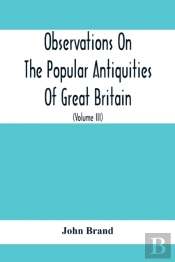 Observations On The Popular Antiquities Of Great Britain
