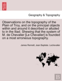 Bertrand.pt - Observations On The Topography Of The Plain Of Troy, And On The Principal Objects Within And Around It Described Or Alluded To In The Iliad. Shewing That The System Of M. De Chevalier (Le Chevalier)
