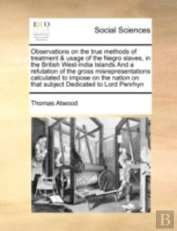Bertrand.pt - Observations On The True Methods Of Treatment & Usage Of The Negro Slaves, In The British West-India Islands And A Refutation Of The Gross Misrepresen