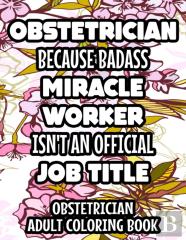 Obstetrician Because Badass Miracle Worker Isn'T An Official Job Title Obstetrician Adult Coloring Book
