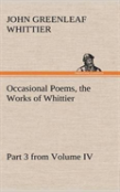 Occasional Poems Part 3 From Volume Iv., The Works Of Whittier