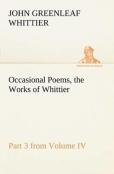 Occasional Poems Part 3 From Volume Iv., The Works Of Whittier