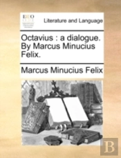 Octavius : A Dialogue. By Marcus Minuciu
